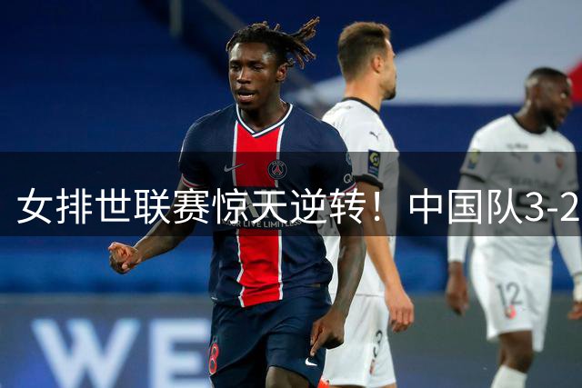 女排世联赛惊天逆转！中国队3-2力克头名美国 新星闪耀决胜时刻