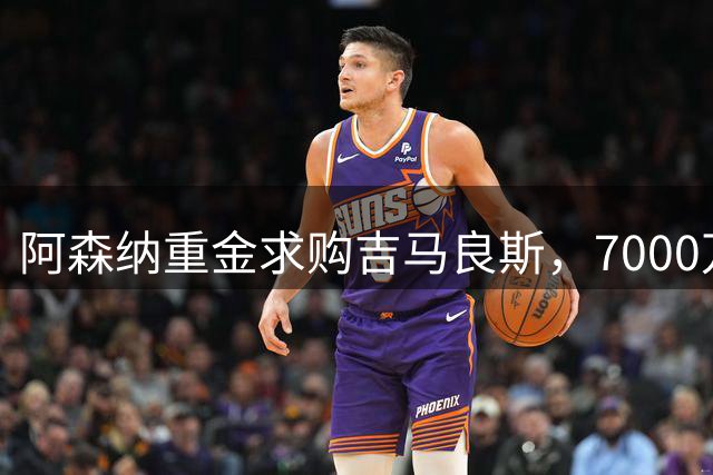 阿森纳重金求购吉马良斯，7000万赞助助力今夏转会